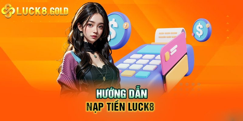 Cập nhật mới nhất về các phương thức nạp tiề Luck8 được ưa chuộng