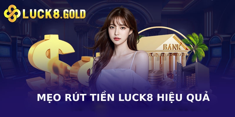 Mẹo thực hiện lệnh rút tiền cực hiệu quả tại nhà cái Luck8