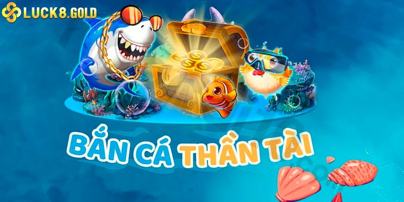 Bắn Cá Thần Tài - Đổi Thưởng Siêu Hời Tại Sảnh Cược Luck8