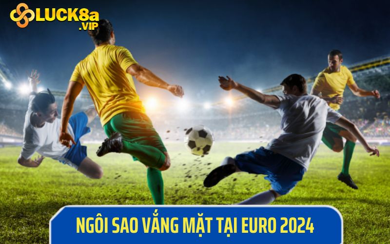 Những ngôi sao vắng mặt tại Euro 2024